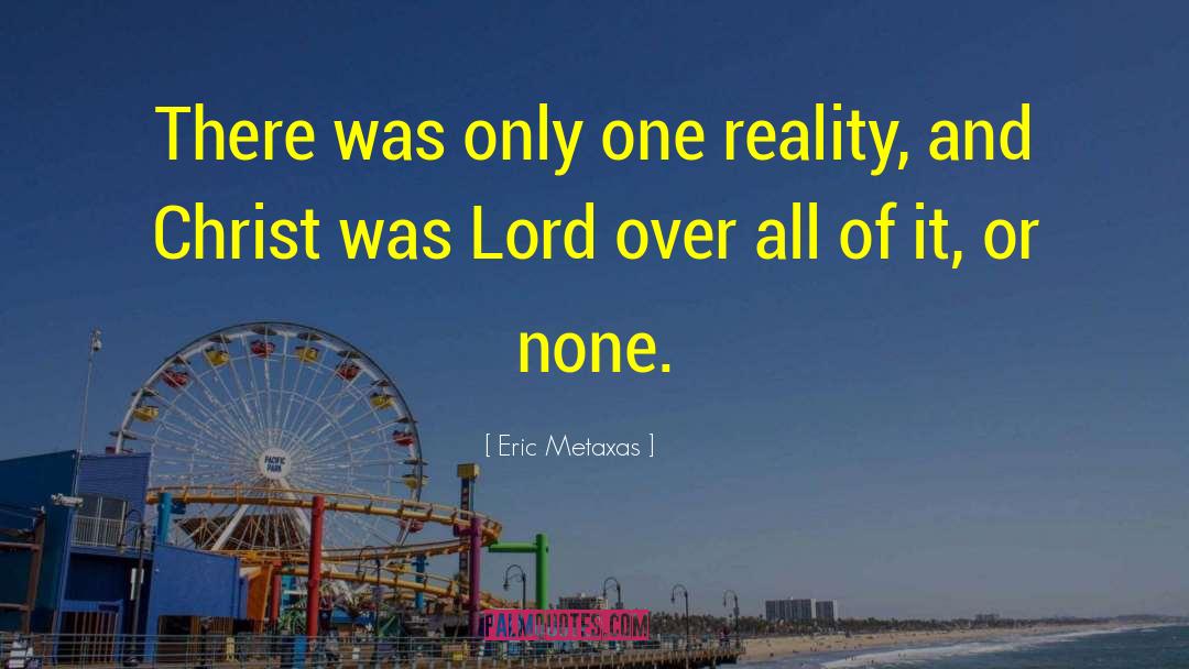 Eric Metaxas Quotes: There was only one reality,