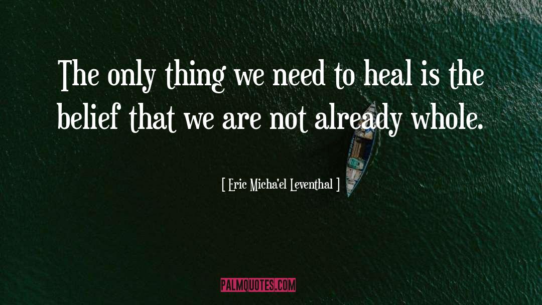 Eric Micha'el Leventhal Quotes: The only thing we need