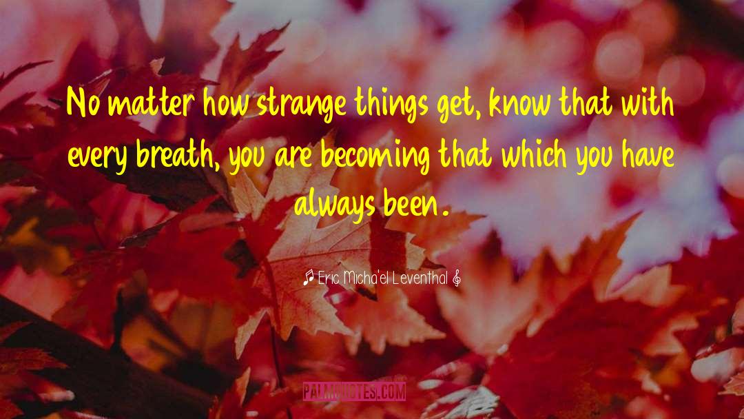 Eric Micha'el Leventhal Quotes: No matter how strange things