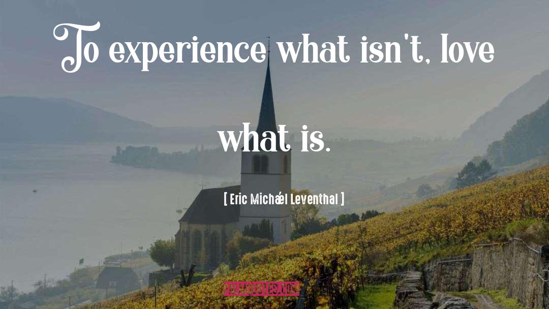 Eric Micha'el Leventhal Quotes: To experience what isn't, love