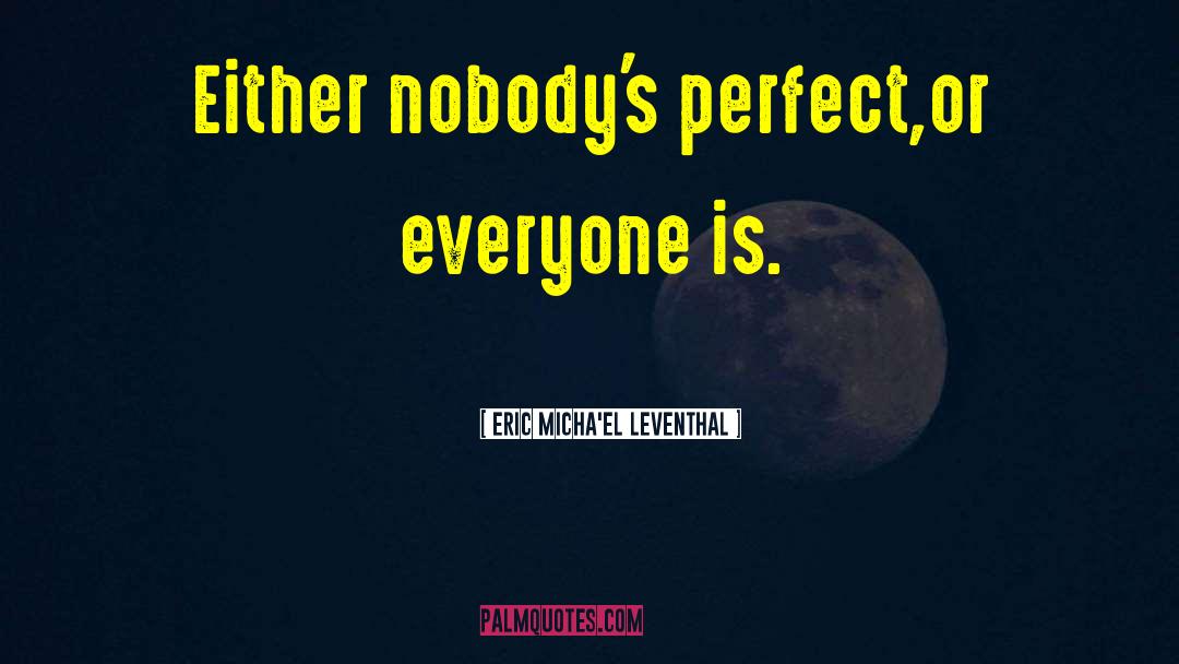 Eric Micha'el Leventhal Quotes: Either nobody's perfect,<br />or everyone