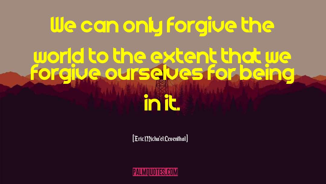 Eric Micha'el Leventhal Quotes: We can only forgive the