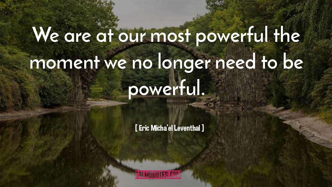 Eric Micha'el Leventhal Quotes: We are at our most