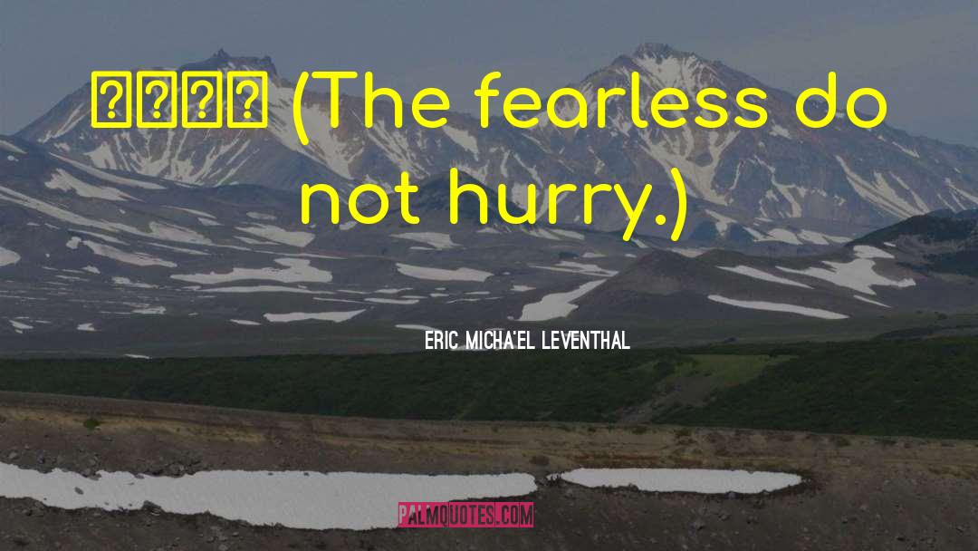 Eric Micha'el Leventhal Quotes: 无惧无急 (The fearless do not