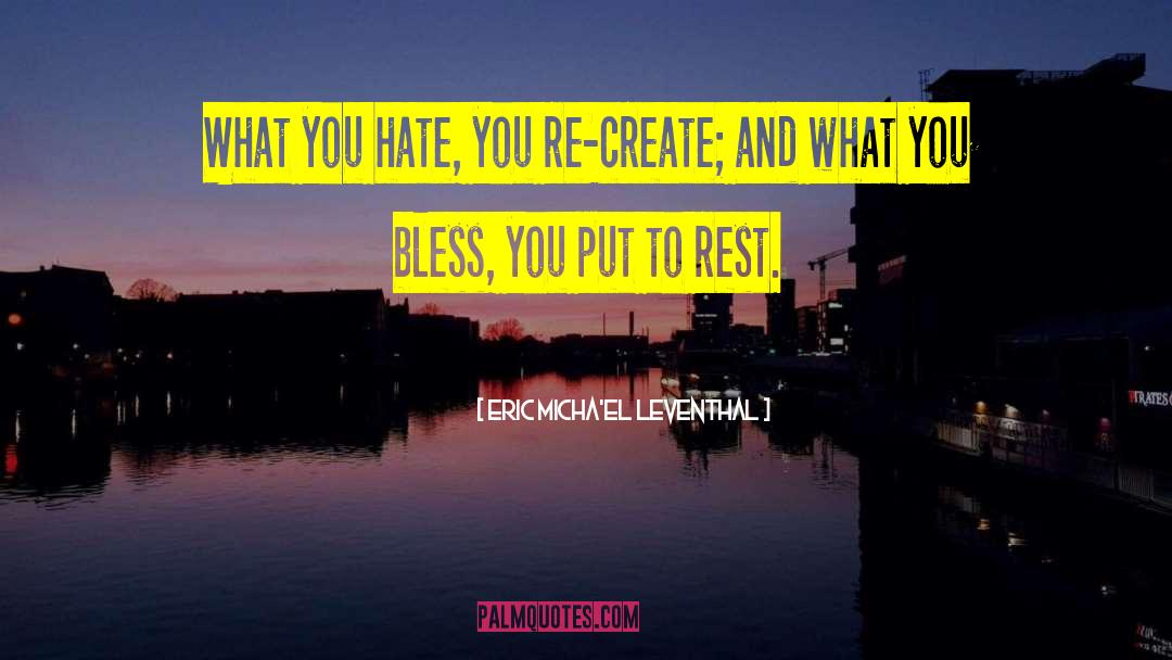 Eric Micha'el Leventhal Quotes: What you hate, you re-create;