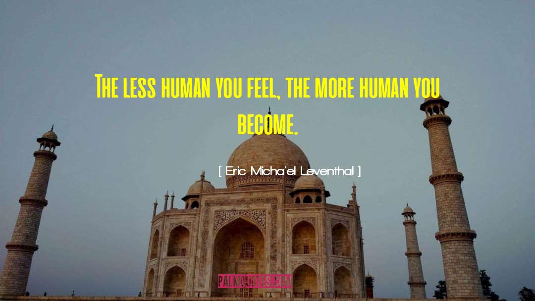 Eric Micha'el Leventhal Quotes: The less human you feel,