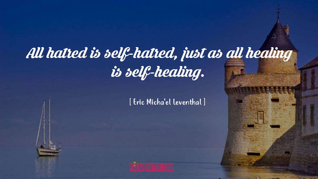 Eric Micha'el Leventhal Quotes: All hatred is self-hatred, just