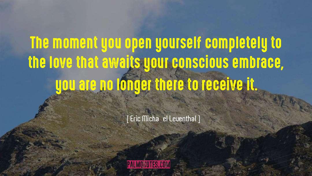 Eric Micha'el Leventhal Quotes: The moment you open yourself
