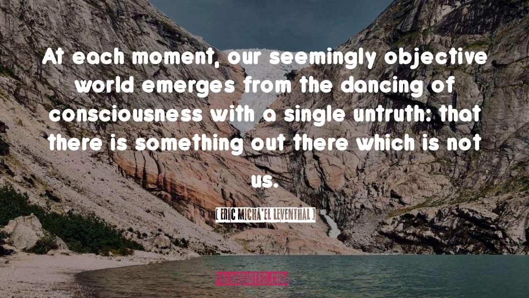 Eric Micha'el Leventhal Quotes: At each moment, our seemingly