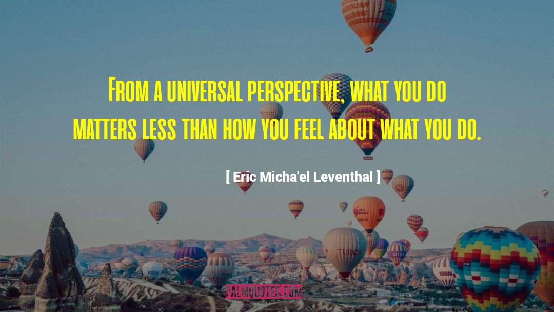 Eric Micha'el Leventhal Quotes: From a universal perspective, what