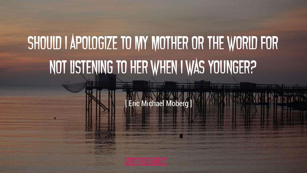 Eric Michael Moberg Quotes: Should I apologize to my