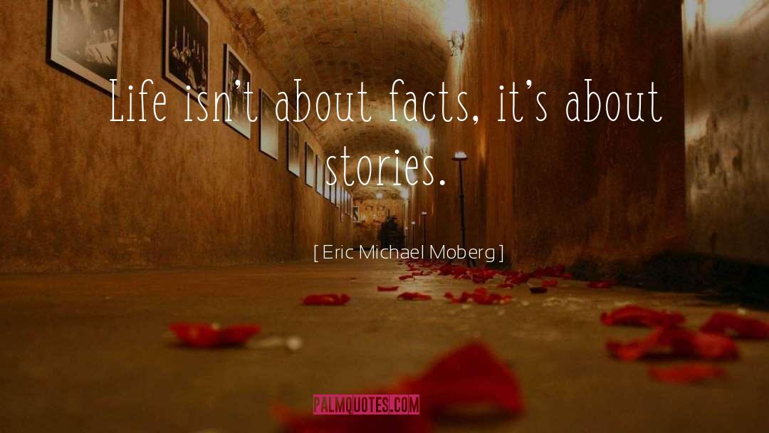Eric Michael Moberg Quotes: Life isn't about facts, it's