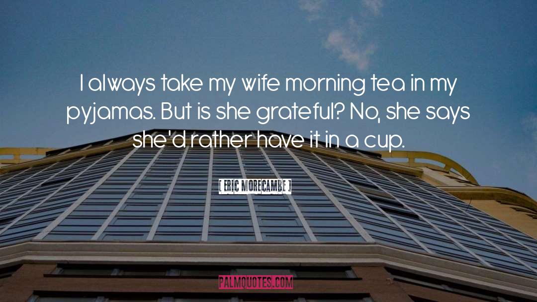 Eric Morecambe Quotes: I always take my wife