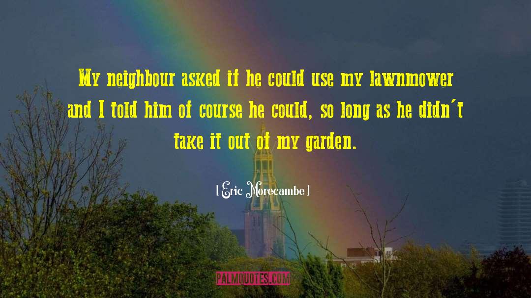Eric Morecambe Quotes: My neighbour asked if he