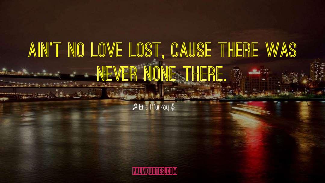 Eric Murray Quotes: Ain't no love lost, cause