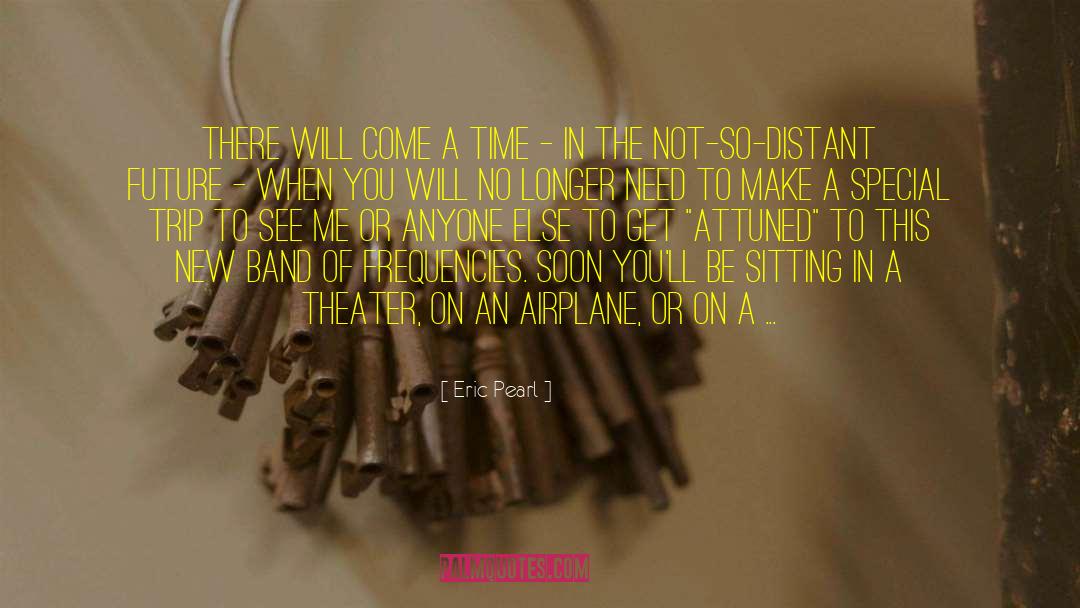 Eric Pearl Quotes: There will come a time