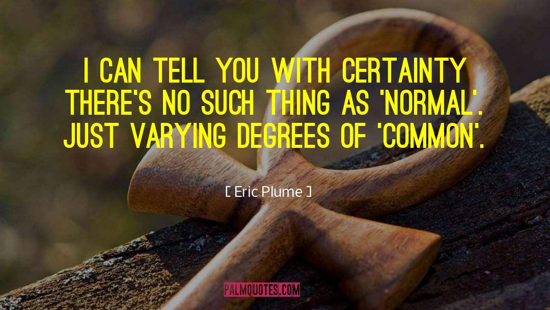 Eric Plume Quotes: I can tell you with