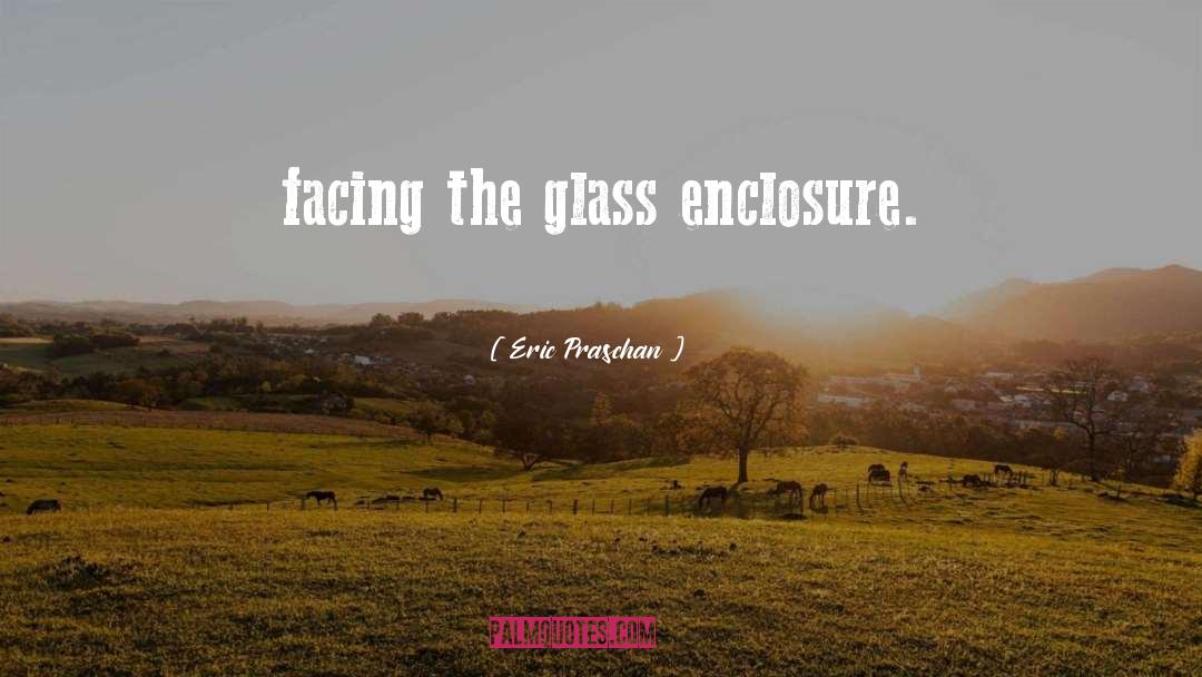 Eric Praschan Quotes: facing the glass enclosure.