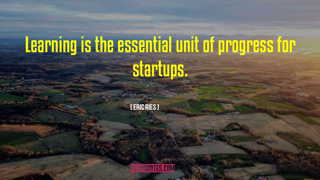 Eric Ries Quotes: Learning is the essential unit