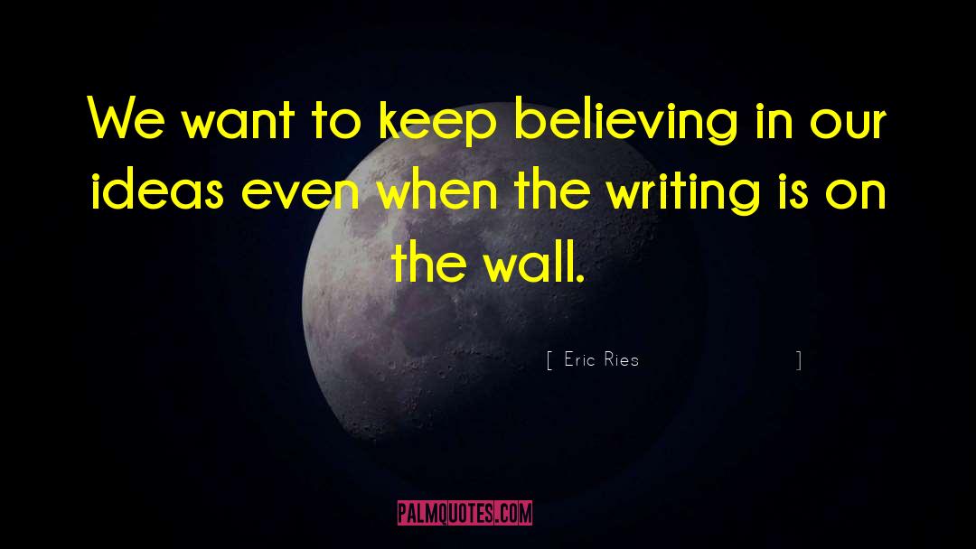 Eric Ries Quotes: We want to keep believing