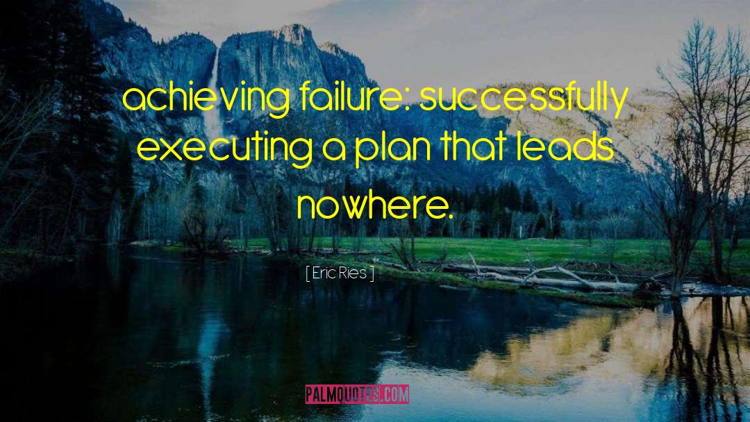 Eric Ries Quotes: achieving failure: successfully executing a