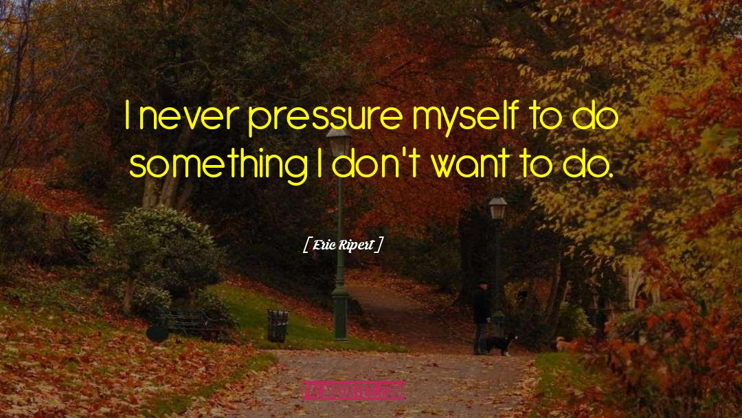 Eric Ripert Quotes: I never pressure myself to