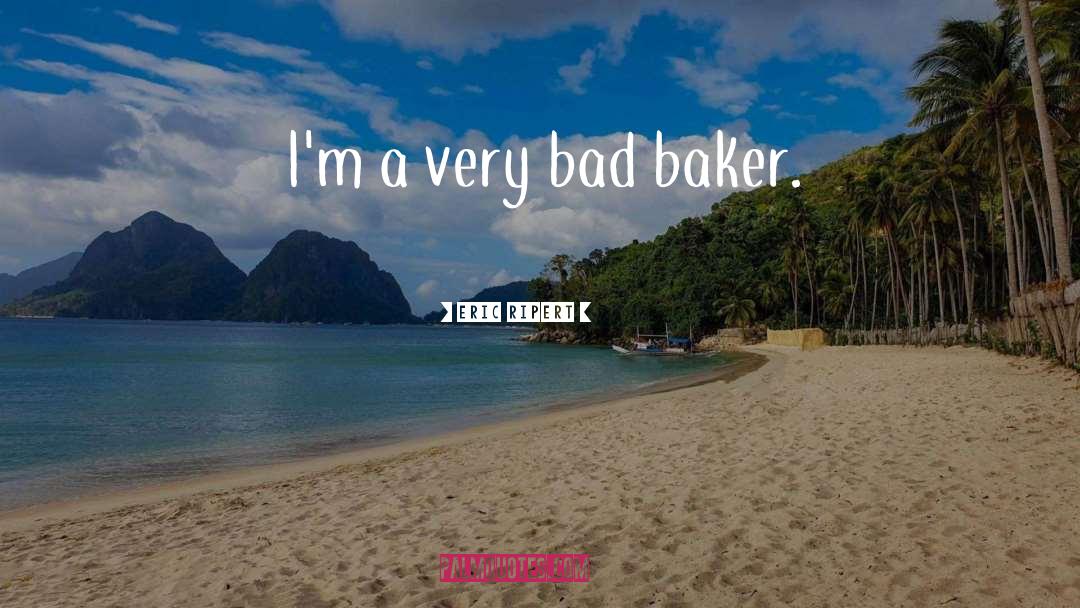 Eric Ripert Quotes: I'm a very bad baker.