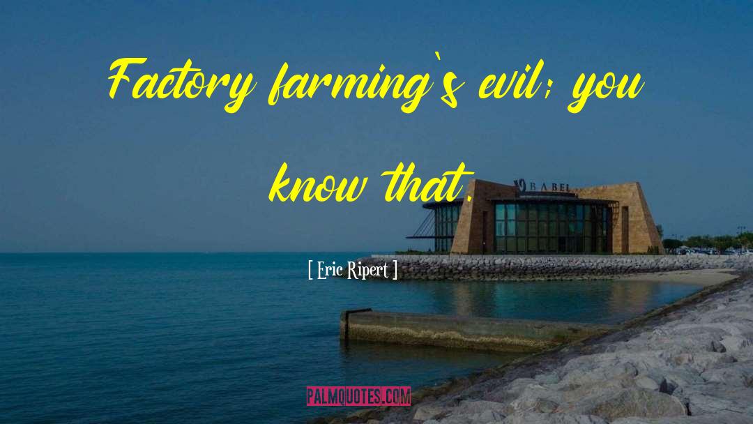 Eric Ripert Quotes: Factory farming's evil; you know