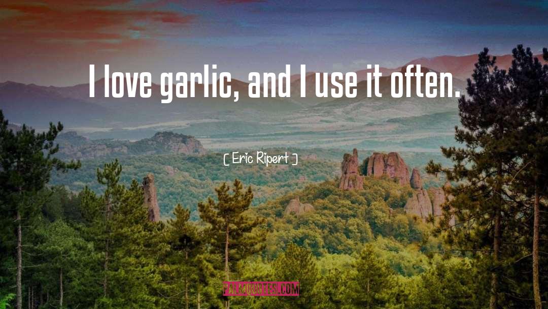 Eric Ripert Quotes: I love garlic, and I