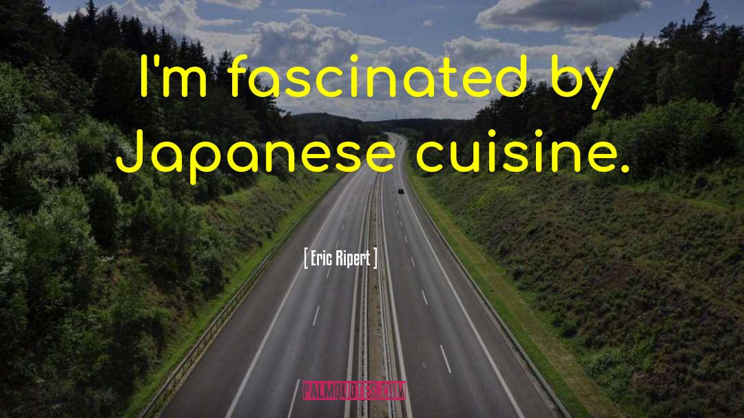 Eric Ripert Quotes: I'm fascinated by Japanese cuisine.