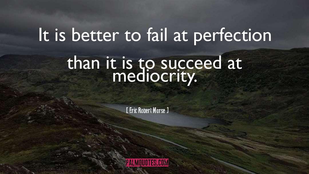 Eric Robert Morse Quotes: It is better to fail