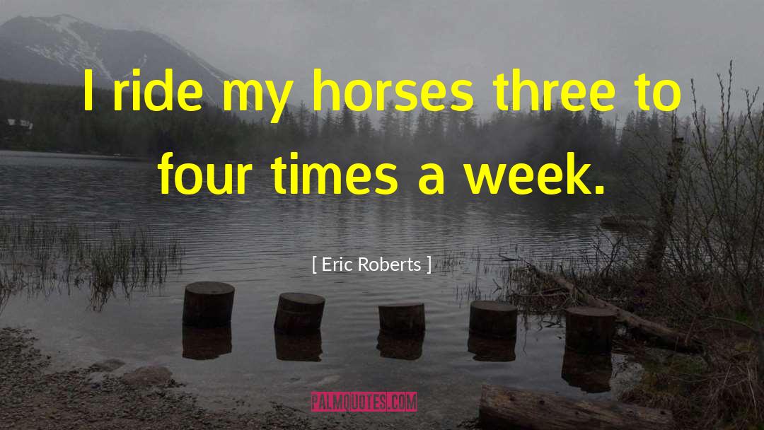 Eric Roberts Quotes: I ride my horses three