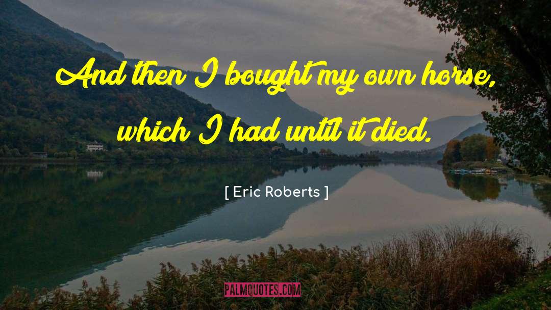Eric Roberts Quotes: And then I bought my
