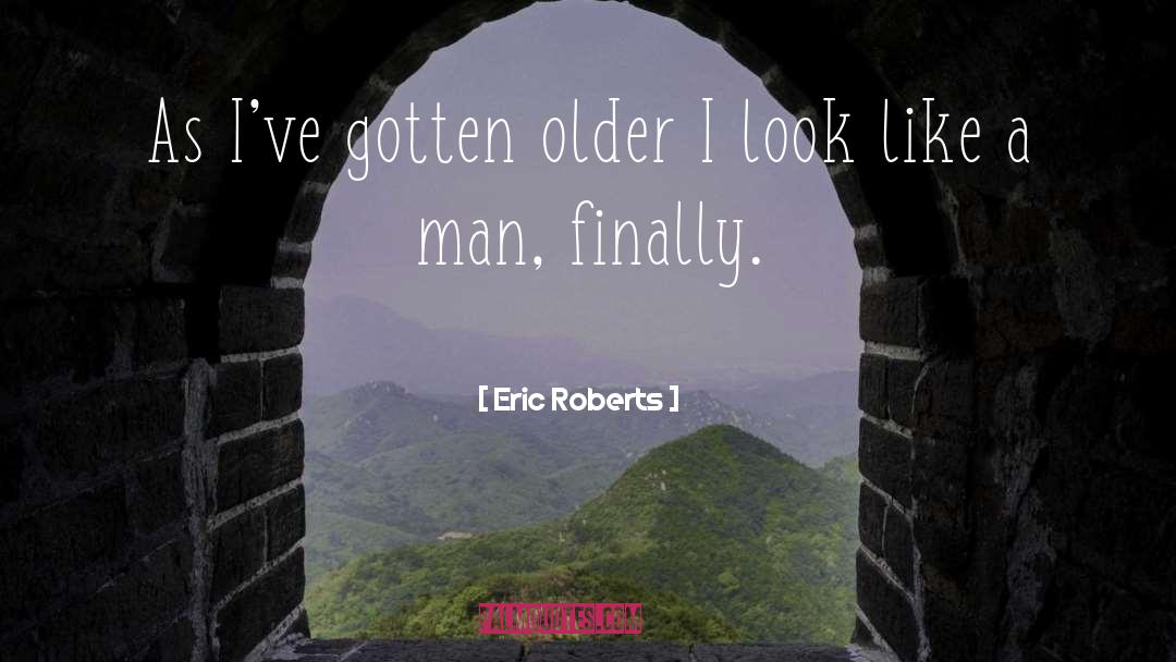 Eric Roberts Quotes: As I've gotten older I
