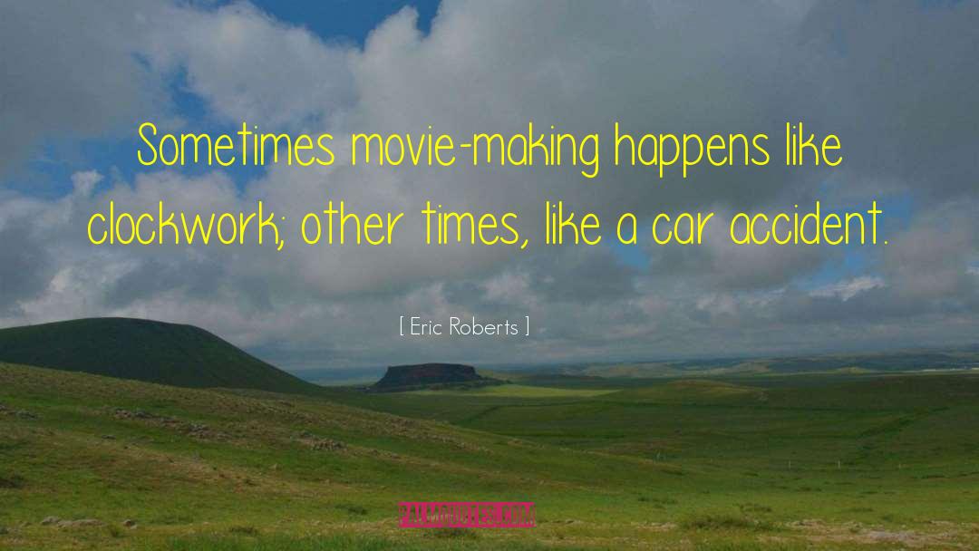 Eric Roberts Quotes: Sometimes movie-making happens like clockwork;