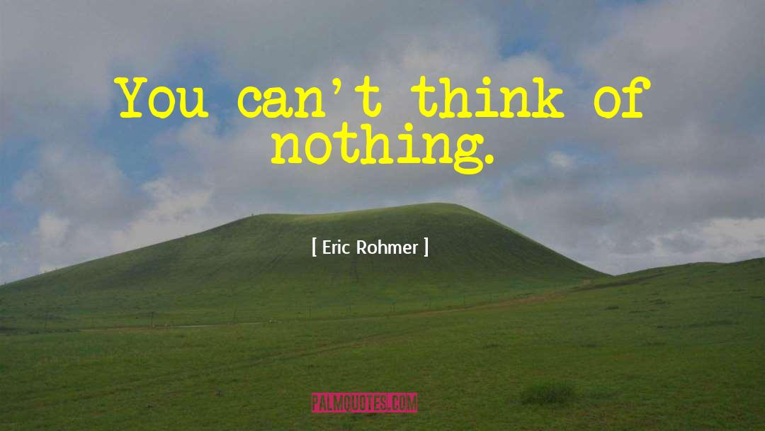 Eric Rohmer Quotes: You can't think of nothing.