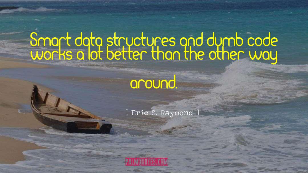 Eric S. Raymond Quotes: Smart data structures and dumb