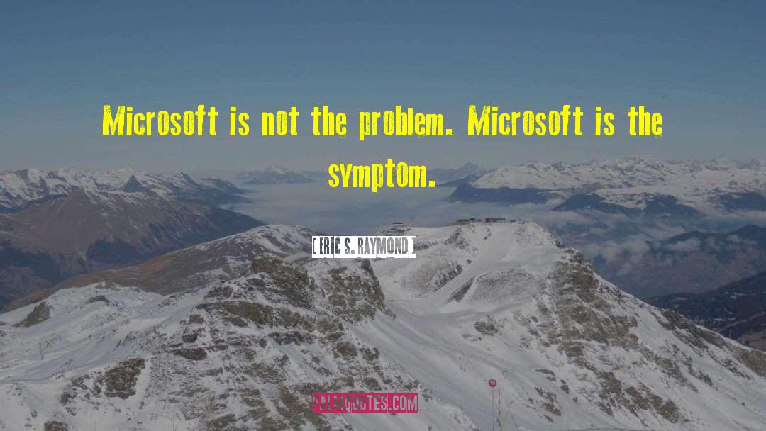 Eric S. Raymond Quotes: Microsoft is not the problem.