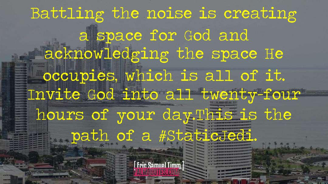 Eric Samuel Timm Quotes: Battling the noise is creating