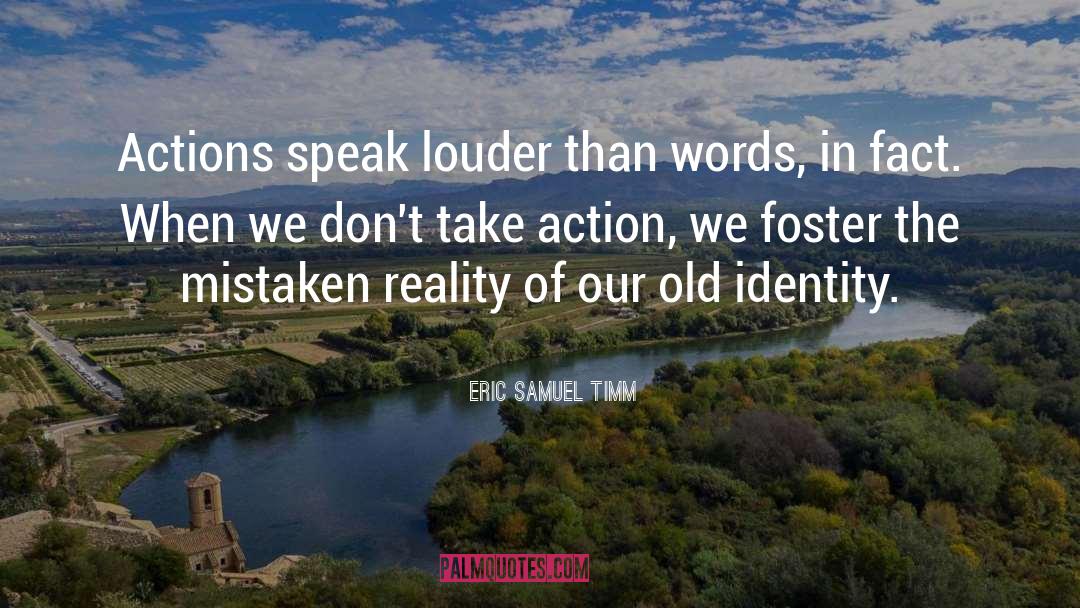 Eric Samuel Timm Quotes: Actions speak louder than words,