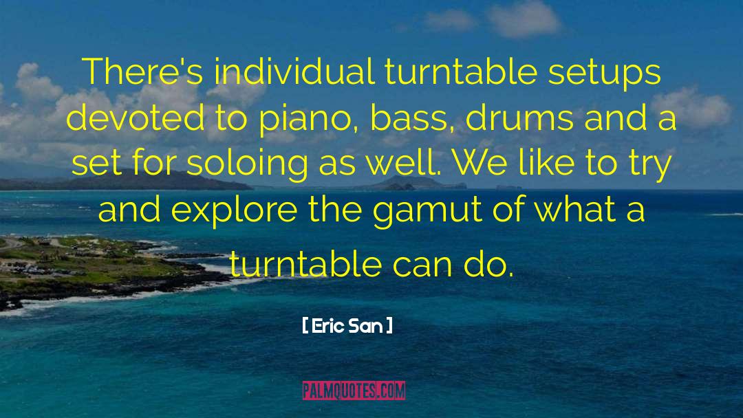 Eric San Quotes: There's individual turntable setups devoted