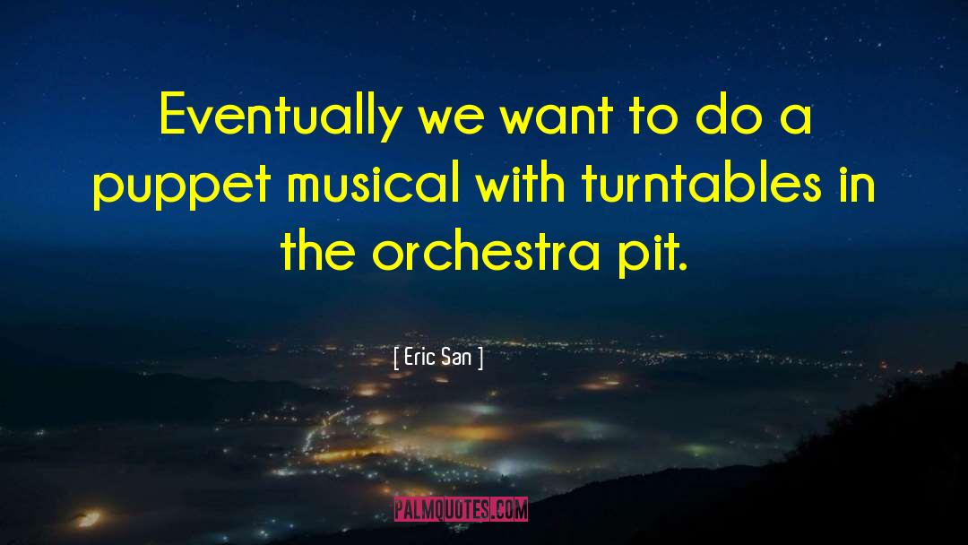 Eric San Quotes: Eventually we want to do