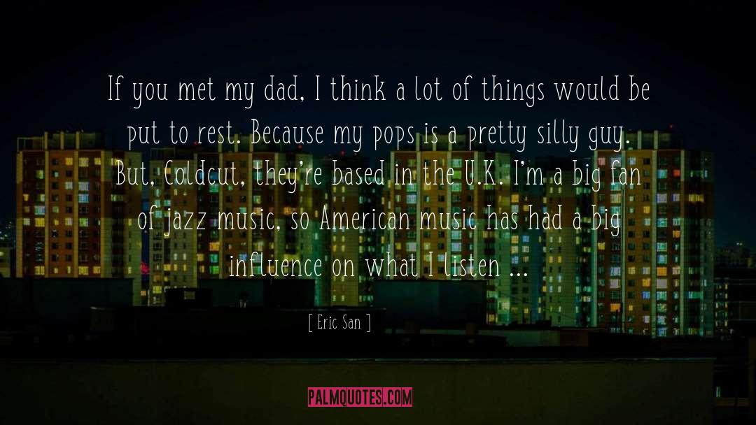 Eric San Quotes: If you met my dad,