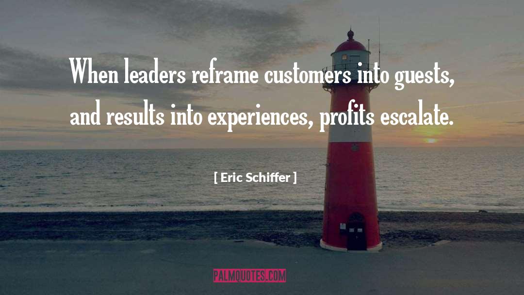 Eric Schiffer Quotes: When leaders reframe customers into