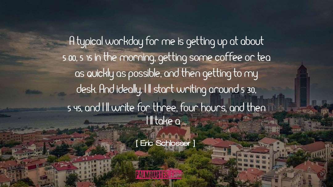 Eric Schlosser Quotes: A typical workday for me