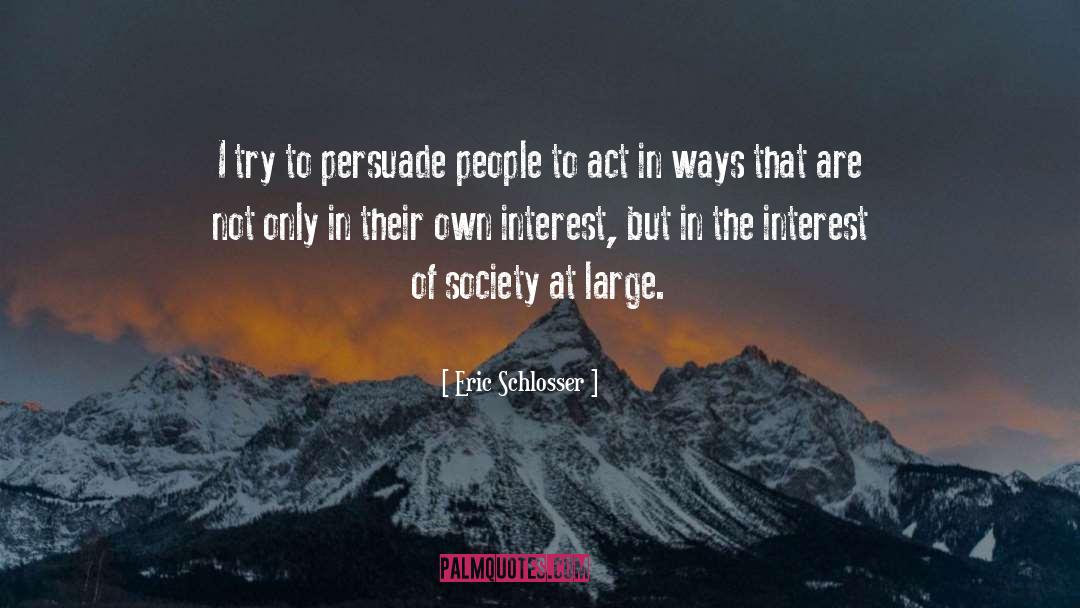 Eric Schlosser Quotes: I try to persuade people