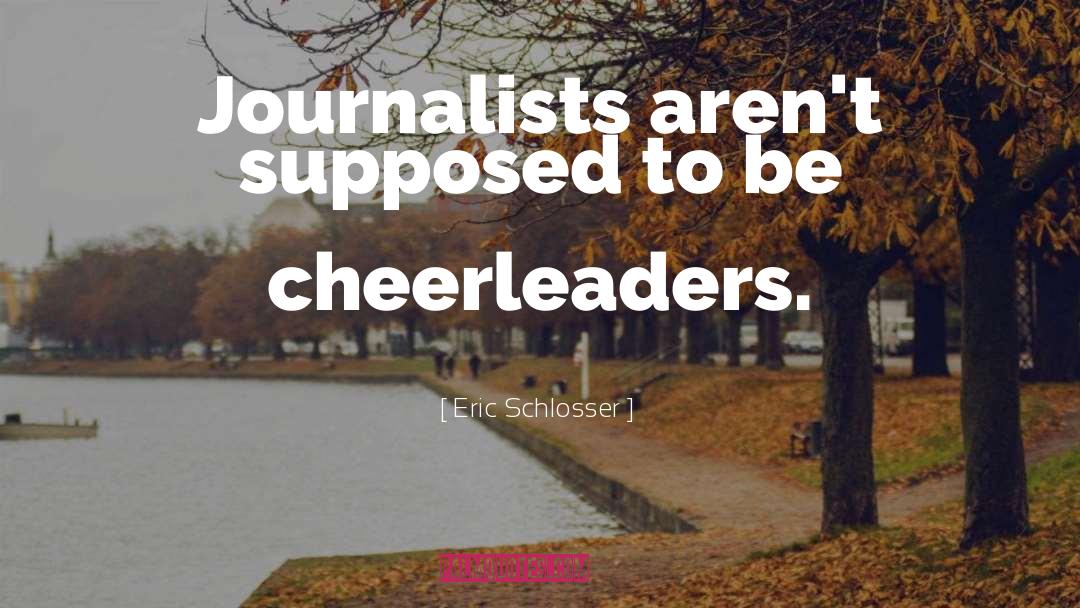 Eric Schlosser Quotes: Journalists aren't supposed to be