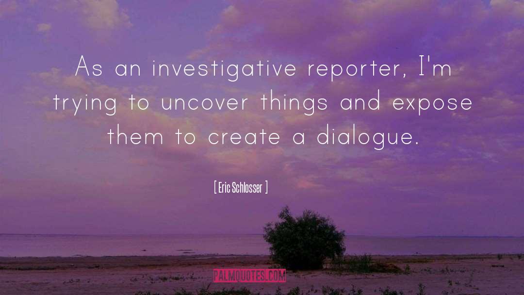 Eric Schlosser Quotes: As an investigative reporter, I'm