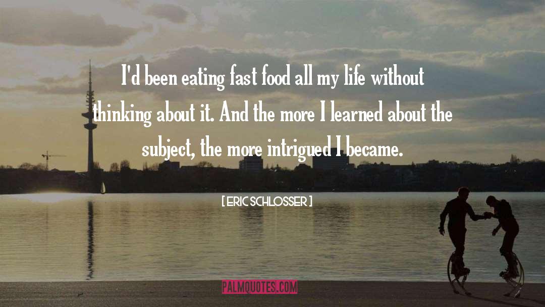 Eric Schlosser Quotes: I'd been eating fast food