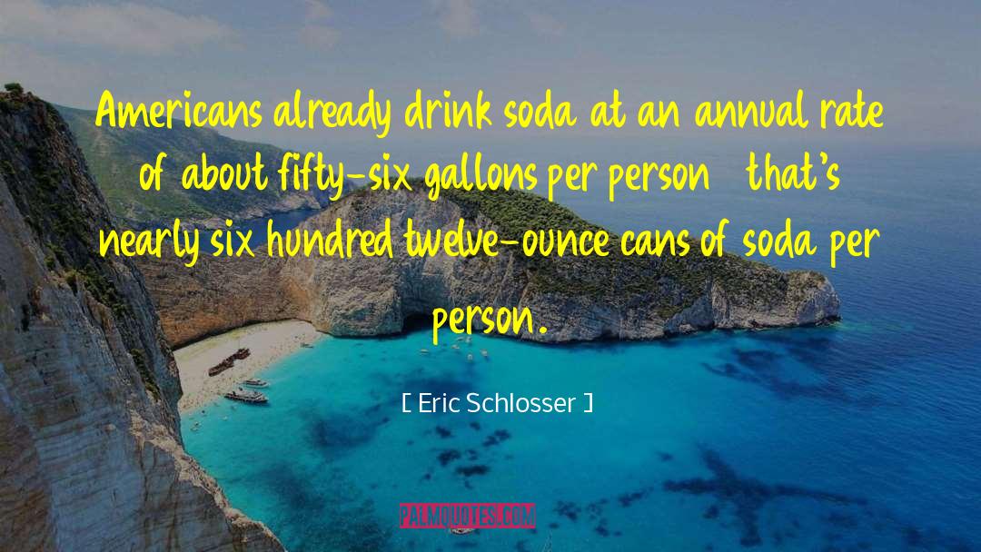 Eric Schlosser Quotes: Americans already drink soda at